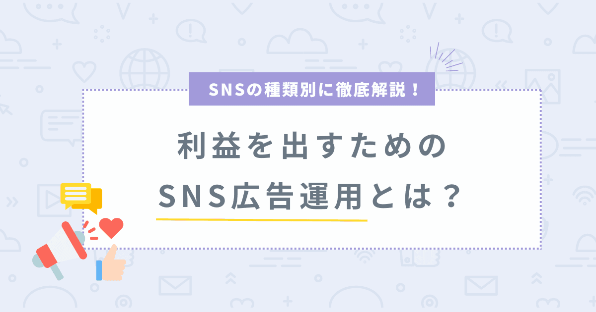 【完全ガイド】SNS広告運用を徹底解説！利益を出すための広告運用方法は？